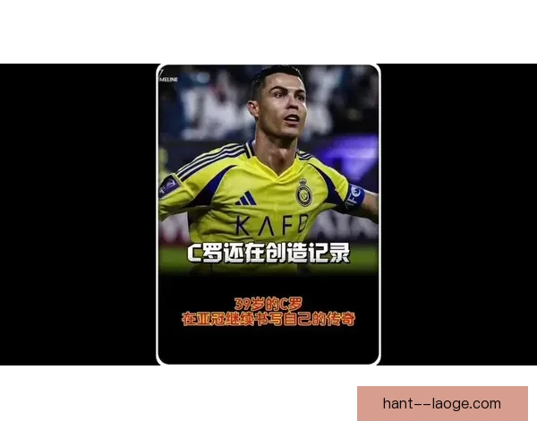 亚冠精英联赛利雅得胜利 C罗百场里程碑震撼全场
